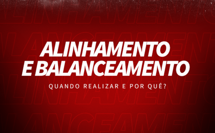  Alinhamento e balanceamento: quando realizar e por quê?