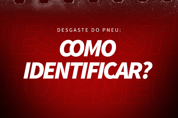  Desgaste do pneu: como identificar?